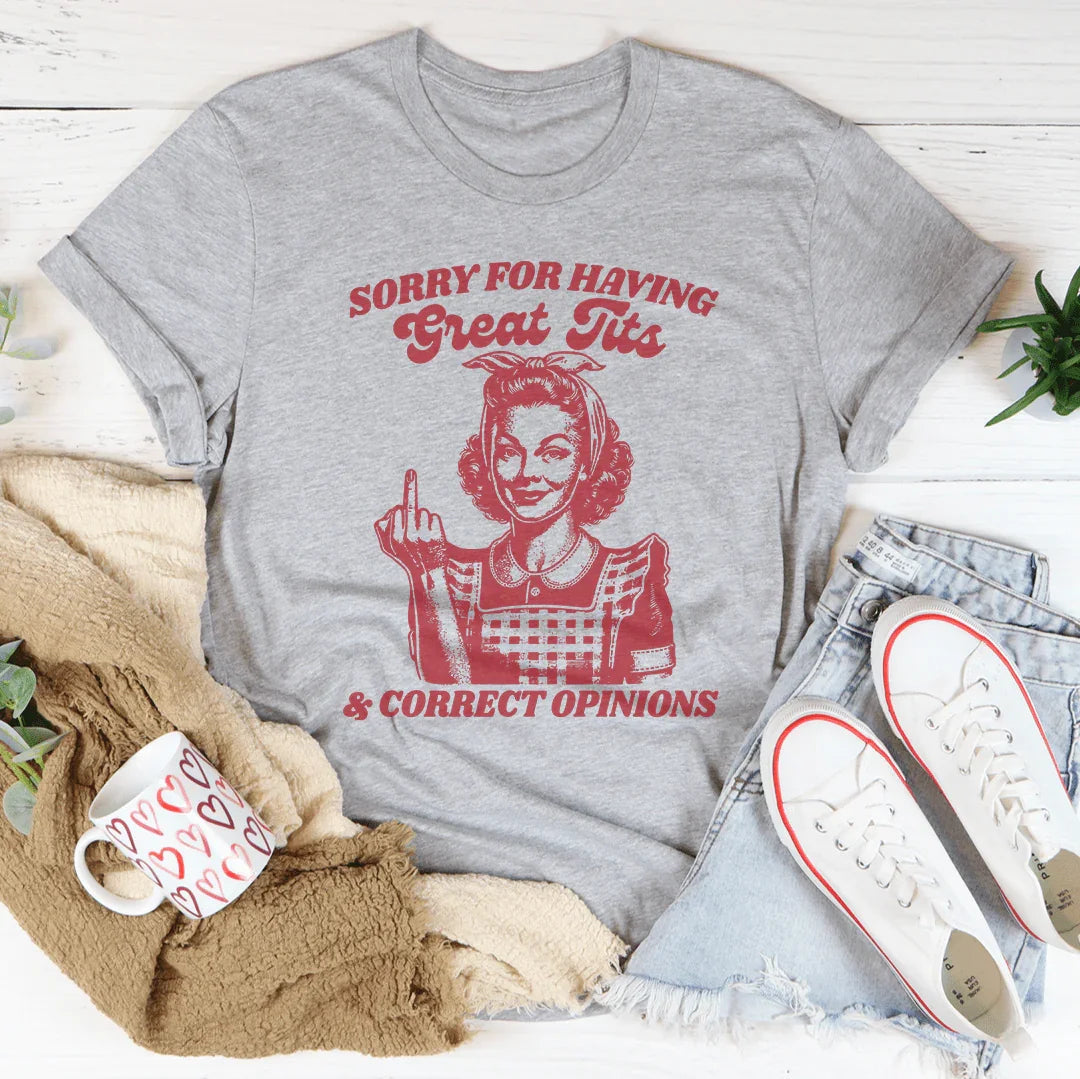 Sorry For Having Great Tits And Correct Opinions Tee